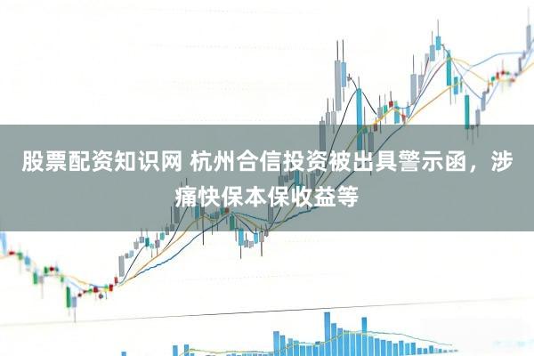 股票配资知识网 杭州合信投资被出具警示函，涉痛快保本保收益等