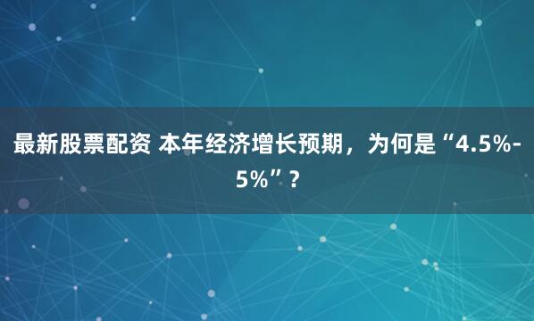 最新股票配资 本年经济增长预期，为何是“4.5%-5%”？