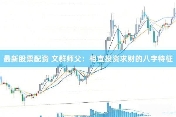 最新股票配资 文群师父：相宜投资求财的八字特征