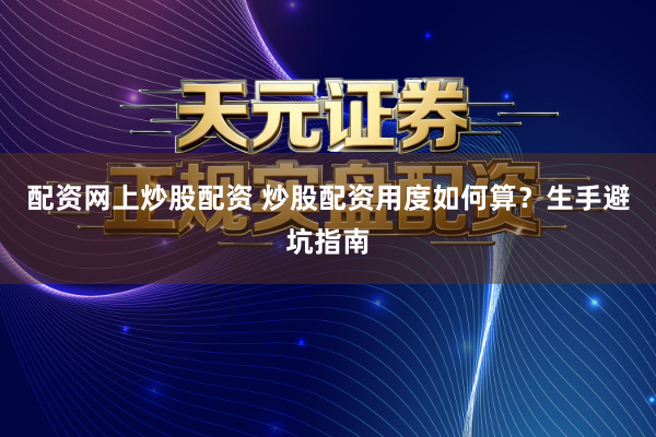 配资网上炒股配资 炒股配资用度如何算？生手避坑指南