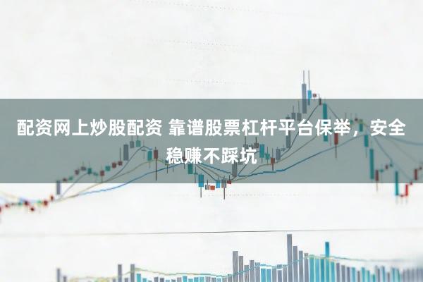 配资网上炒股配资 靠谱股票杠杆平台保举，安全稳赚不踩坑